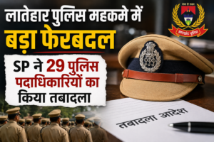लातेहार पुलिस तबादला | SP ने 29 अधिकारियों का किया बड़ा फेरबदल, 24 घंटे में जॉइनिंग का आदेश