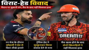 SRH vs RCB में गरमाया माहौल, विराट-हेड विवाद ने खींचा फैंस का ध्यान