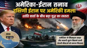 अमेरिका-ईरान तनाव | शांति वार्ता के बीच दक्षिणी ईरान पर अमेरिकी हमला, बढ़ी वैश्विक चिंता